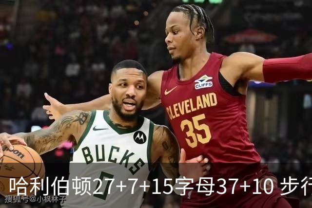 哈利伯顿27+7+15字母37+10 步行者擒鹿进决赛